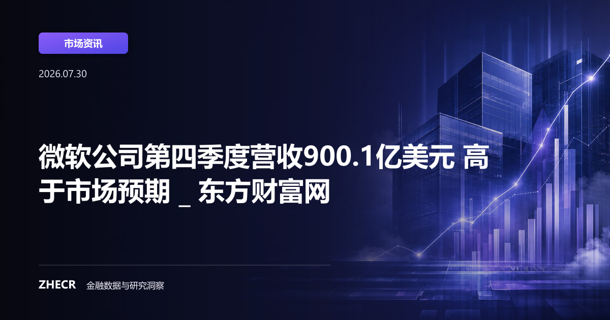 微软公司第四季度营收900.1亿美元 高于市场预期 _ 东方财富网