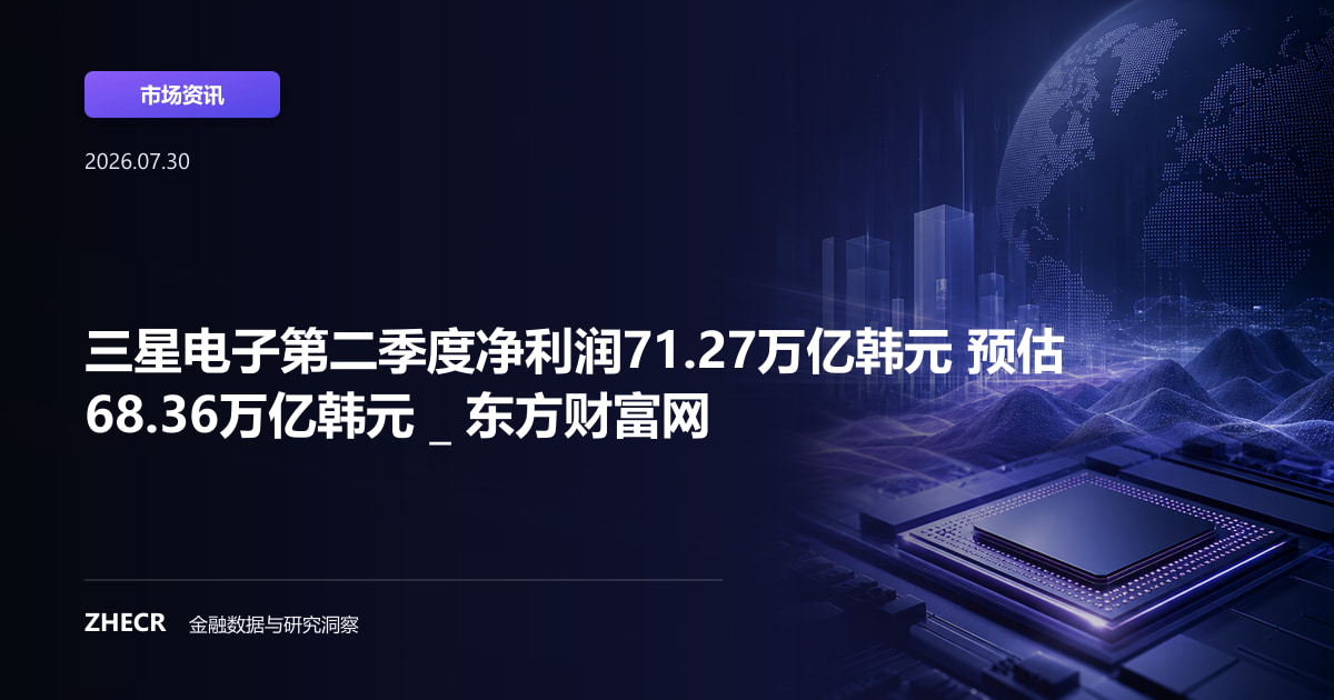 三星电子第二季度净利润71.27万亿韩元 预估68.36万亿韩元 _ 东方财富网