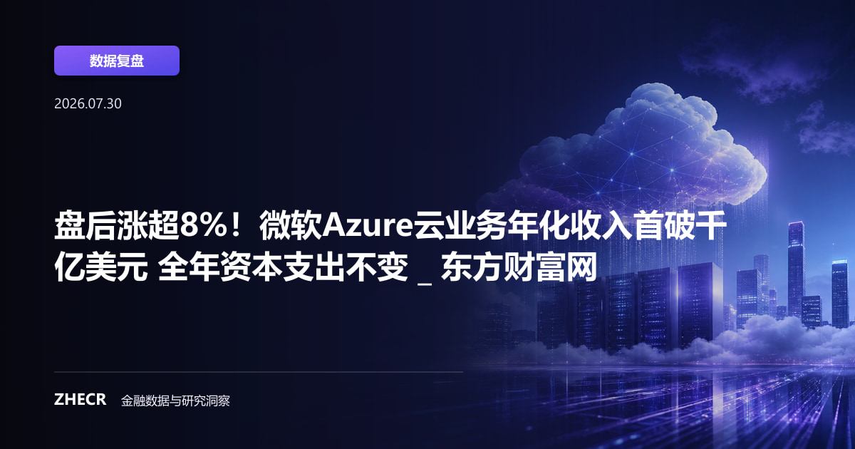 盘后涨超8%！微软Azure云业务年化收入首破千亿美元 全年资本支出不变 _ 东方财富网