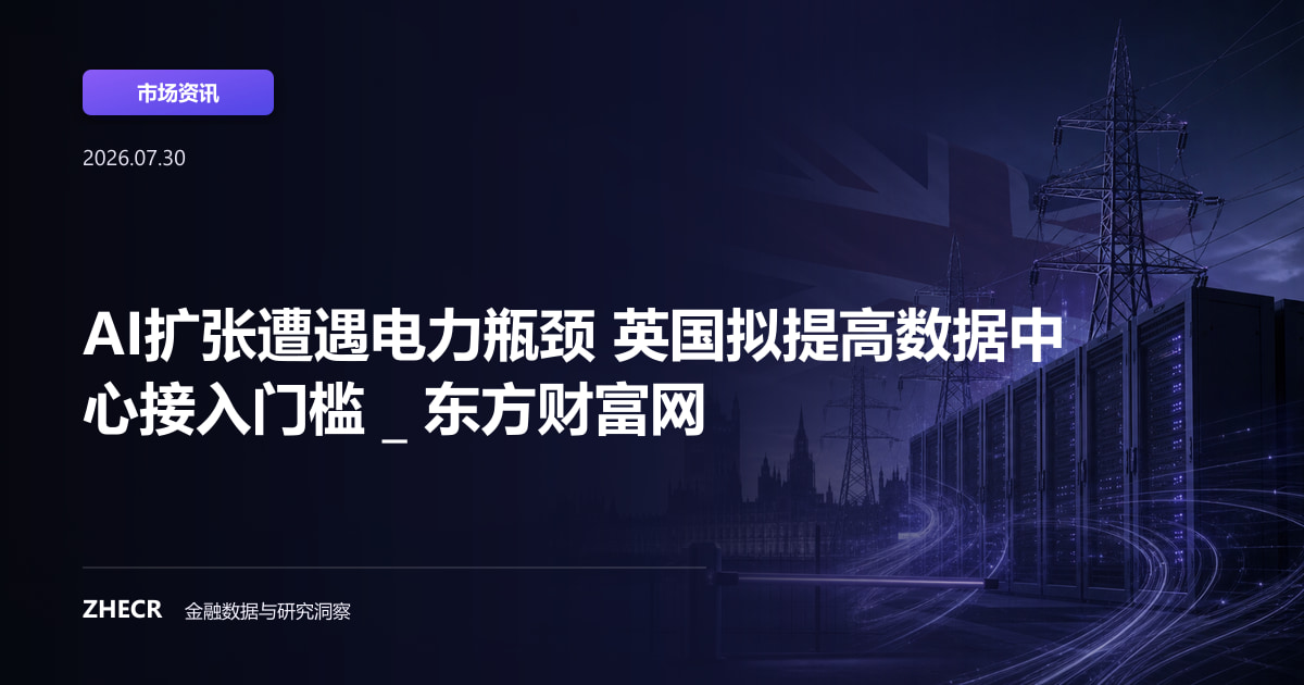 AI扩张遭遇电力瓶颈 英国拟提高数据中心接入门槛 _ 东方财富网