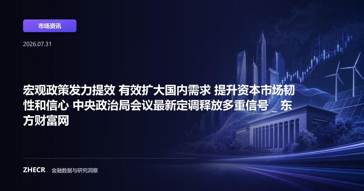宏观政策发力提效 有效扩大国内需求 提升资本市场韧性和信心 中央政治局会议最新定调释放多重信号 _ 东方财富网