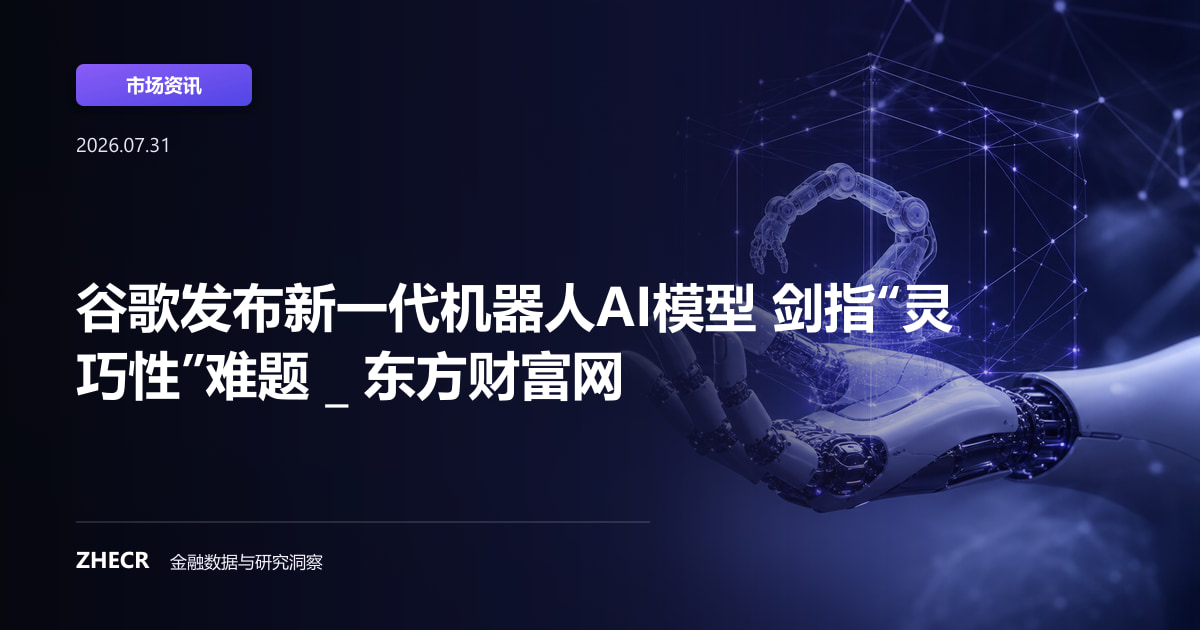 谷歌发布新一代机器人AI模型 剑指“灵巧性”难题 _ 东方财富网