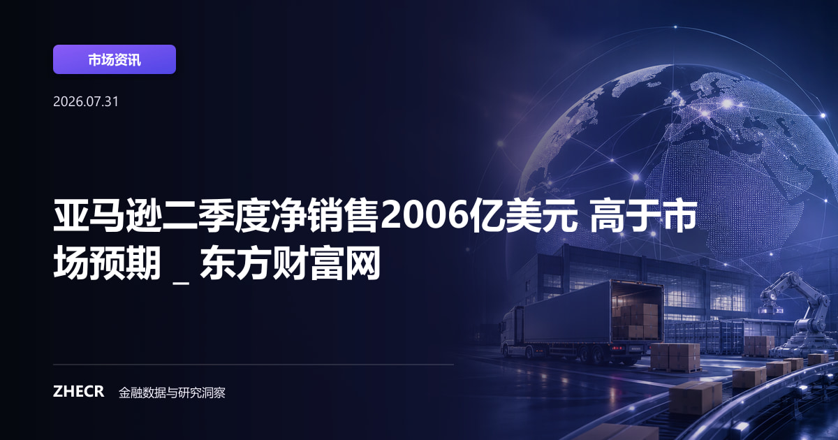 亚马逊二季度净销售2006亿美元 高于市场预期 _ 东方财富网