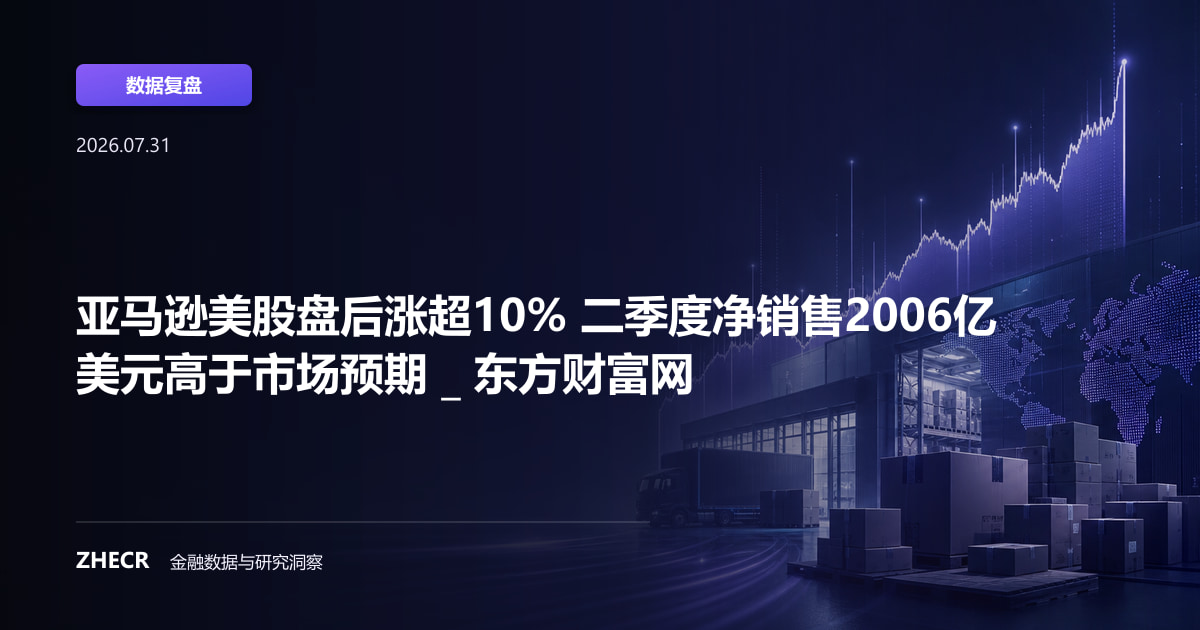 亚马逊美股盘后涨超10% 二季度净销售2006亿美元高于市场预期 _ 东方财富网