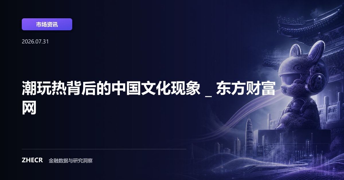 潮玩热背后的中国文化现象 _ 东方财富网