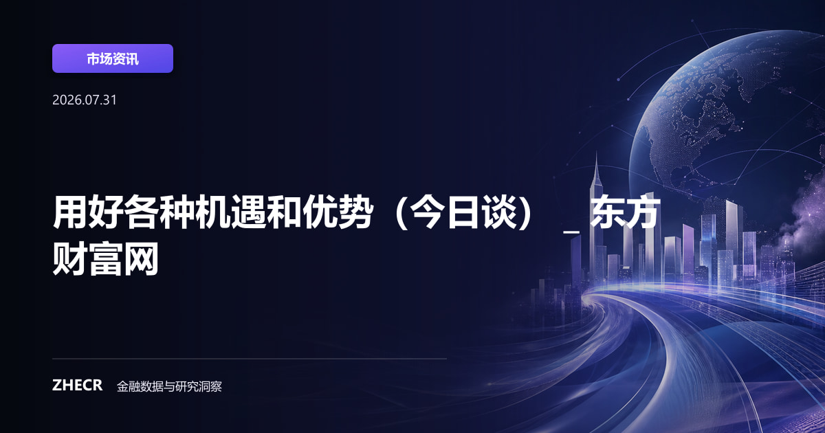 用好各种机遇和优势（今日谈） _ 东方财富网