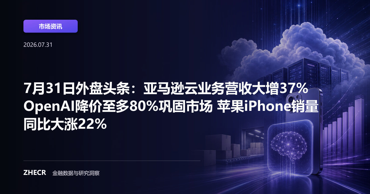 7月31日外盘头条：亚马逊云业务营收大增37% OpenAI降价至多80%巩固市场 苹果iPhone销量同比大涨22%