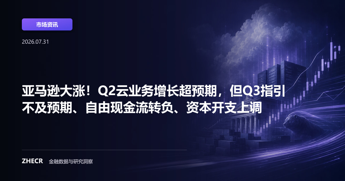 亚马逊大涨！Q2云业务增长超预期，但Q3指引不及预期、自由现金流转负、资本开支上调