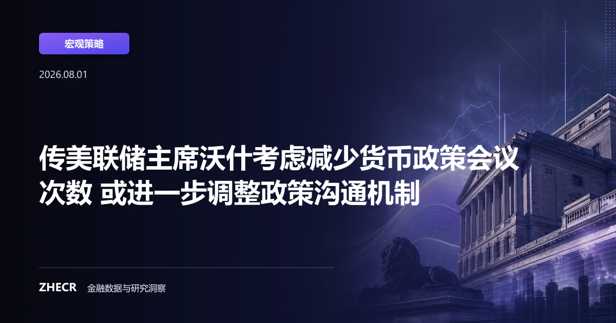 传美联储主席沃什考虑减少货币政策会议次数 或进一步调整政策沟通机制