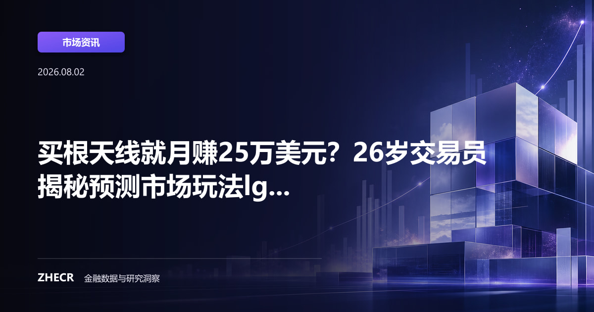 买根天线就月赚25万美元？26岁交易员揭秘预测市场玩法lg...