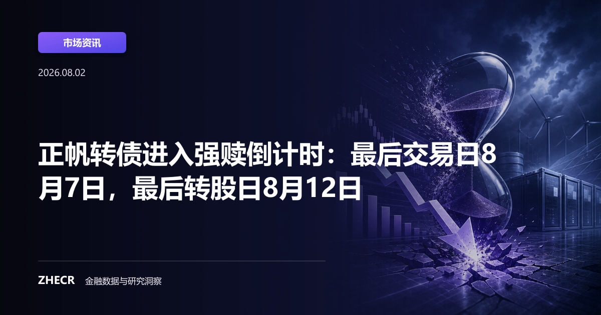 正帆转债进入强赎倒计时：最后交易日8月7日，最后转股日8月12日
