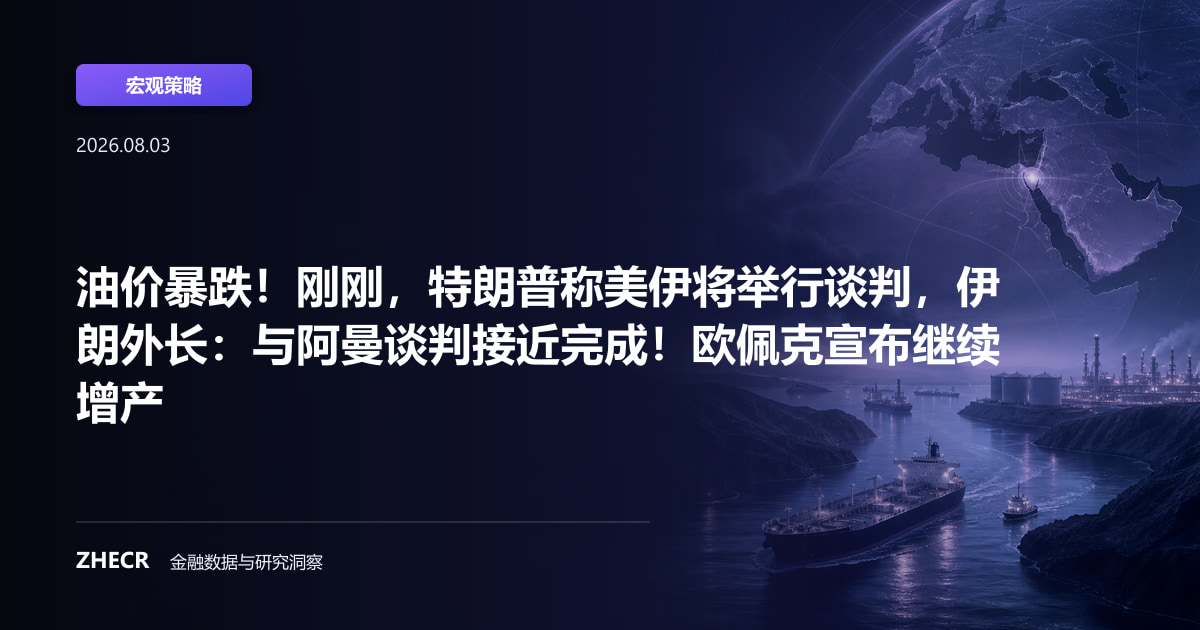 油价暴跌！刚刚，特朗普称美伊将举行谈判，伊朗外长：与阿曼谈判接近完成！欧佩克宣布继续增产
