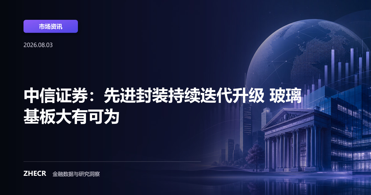 中信证券：先进封装持续迭代升级 玻璃基板大有可为