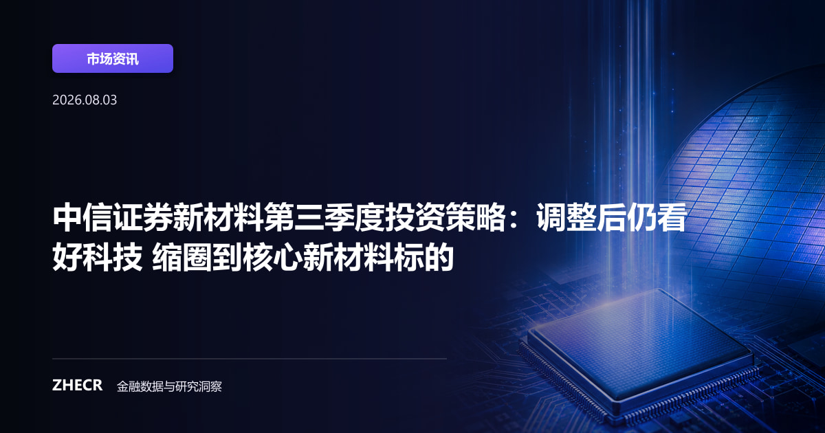 中信证券新材料第三季度投资策略：调整后仍看好科技 缩圈到核心新材料标的