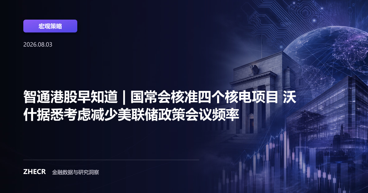 智通港股早知道 | 国常会核准四个核电项目 沃什据悉考虑减少美联储政策会议频率