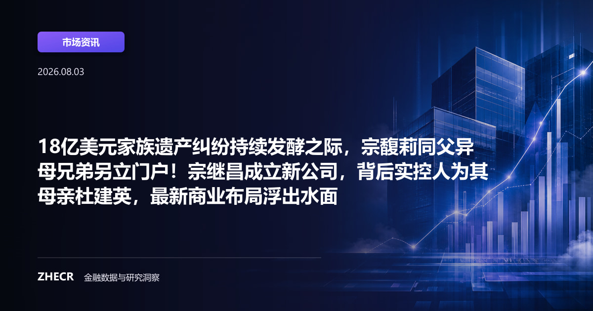 18亿美元家族遗产纠纷持续发酵之际，宗馥莉同父异母兄弟另立门户！宗继昌成立新公司，背后实控人为其母亲杜建英，最新商业布局浮出水面