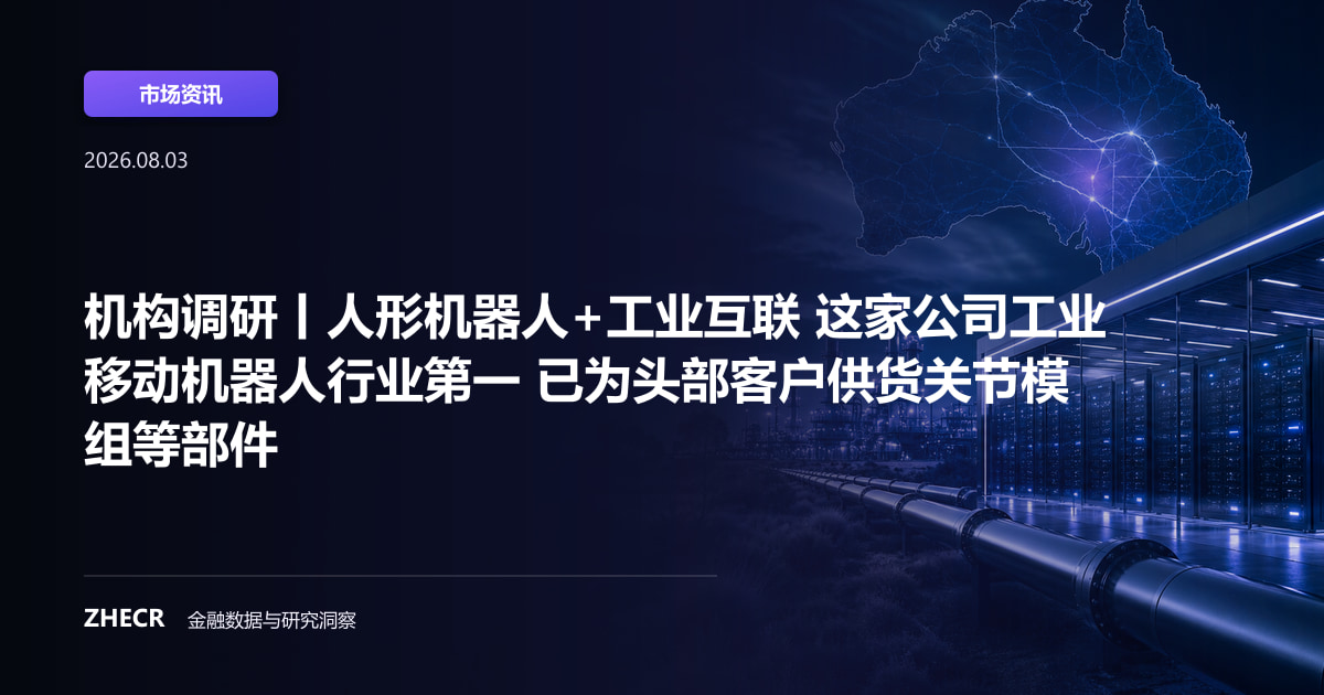 机构调研丨人形机器人+工业互联 这家公司工业移动机器人行业第一 已为头部客户供货关节模组等部件