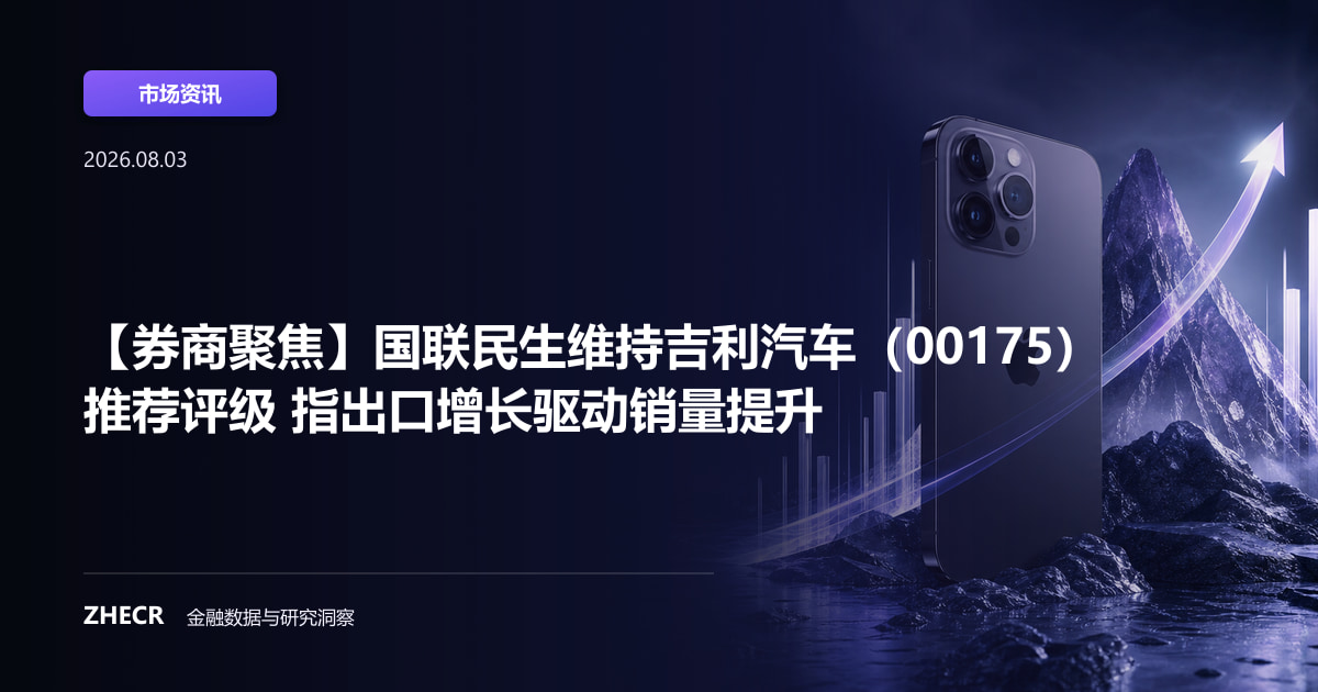 【券商聚焦】国联民生维持吉利汽车（00175）推荐评级 指出口增长驱动销量提升