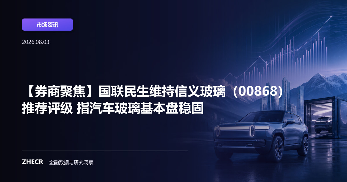 【券商聚焦】国联民生维持信义玻璃（00868）推荐评级 指汽车玻璃基本盘稳固