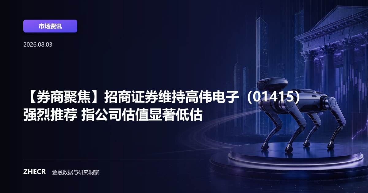 【券商聚焦】招商证券维持高伟电子（01415）强烈推荐 指公司估值显著低估