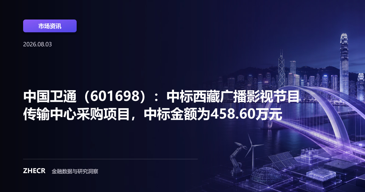 中国卫通（601698）：中标西藏广播影视节目传输中心采购项目，中标金额为458.60万元