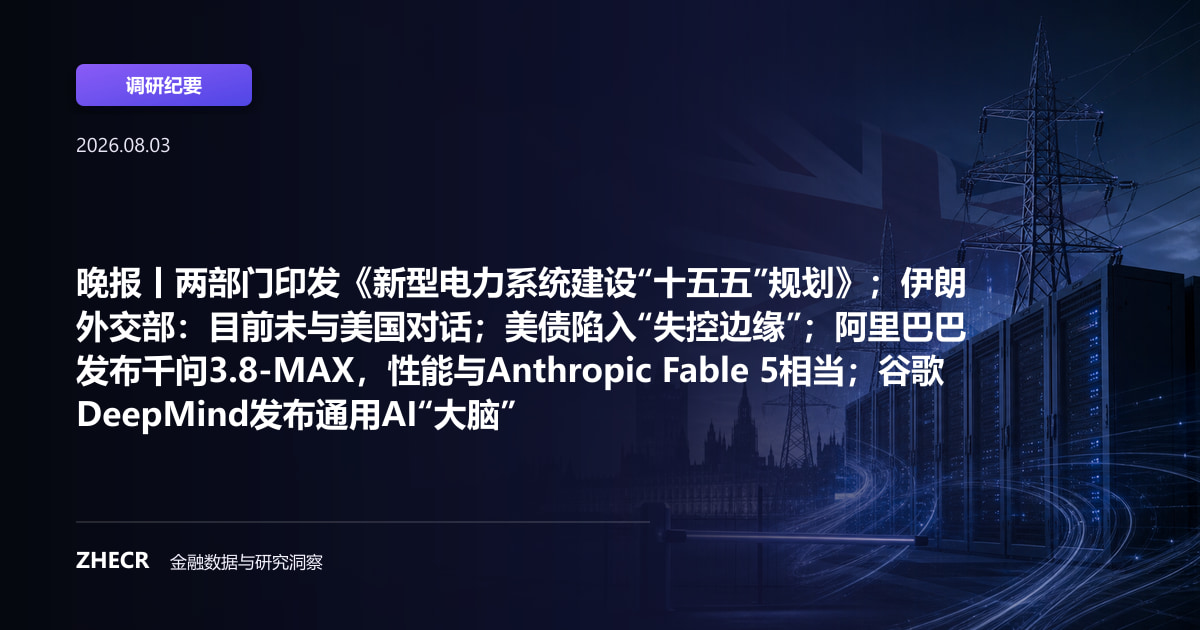 晚报丨两部门印发《新型电力系统建设“十五五”规划》；伊朗外交部：目前未与美国对话；美债陷入“失控边缘”；阿里巴巴发布千问3.8-MAX，性能与Anthropic Fable 5相当；谷歌DeepMind发布通用AI“大脑”