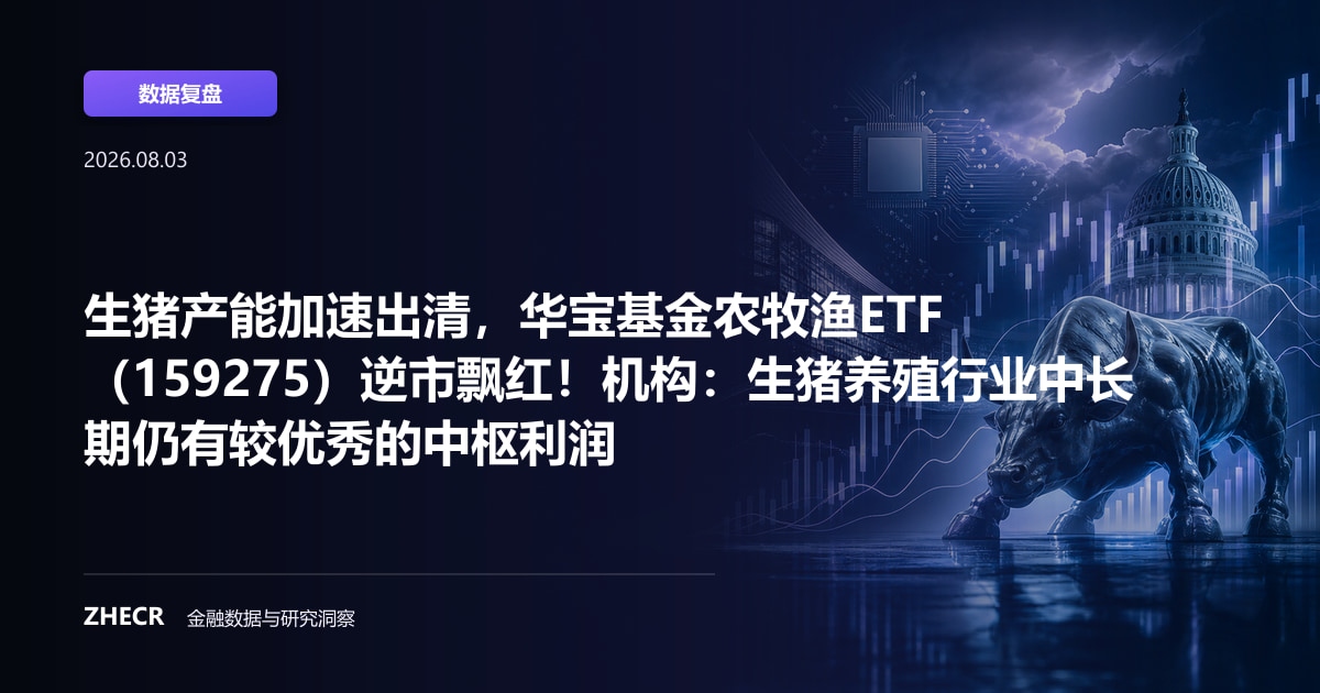 生猪产能加速出清，华宝基金农牧渔ETF（159275）逆市飘红！机构：生猪养殖行业中长期仍有较优秀的中枢利润