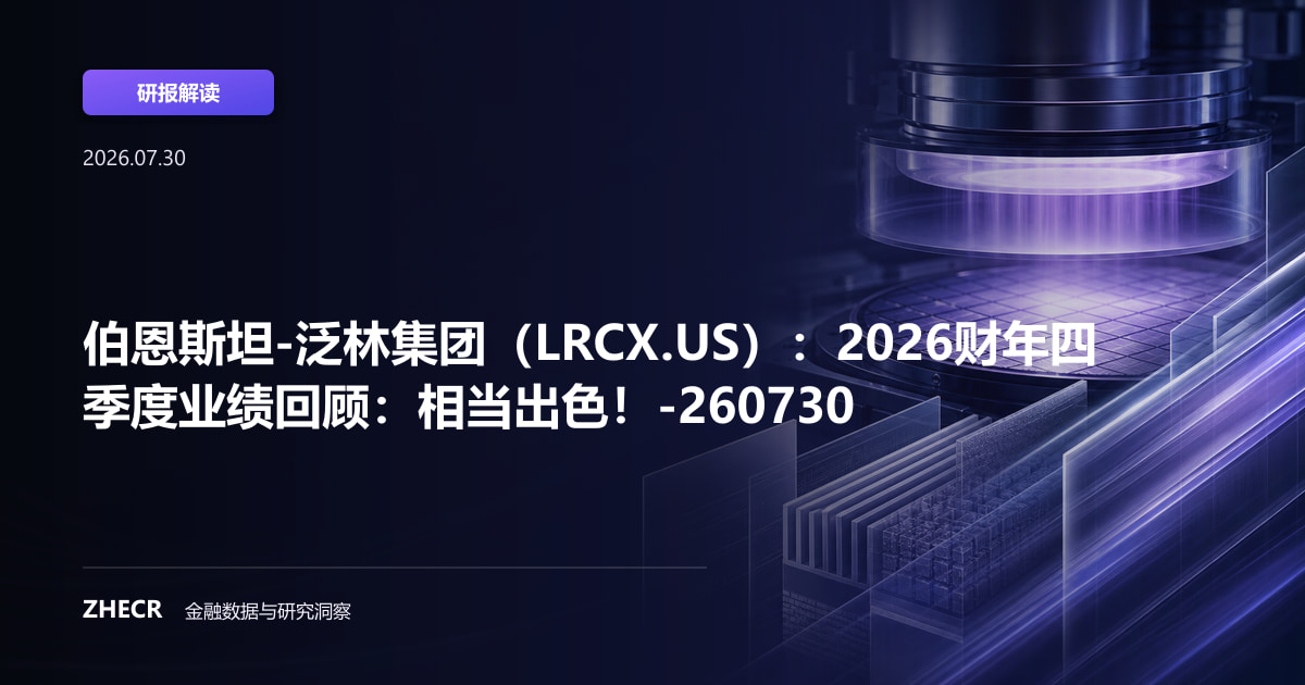 伯恩斯坦-泛林集团（LRCX.US）：2026财年四季度业绩回顾：相当出色！-260730