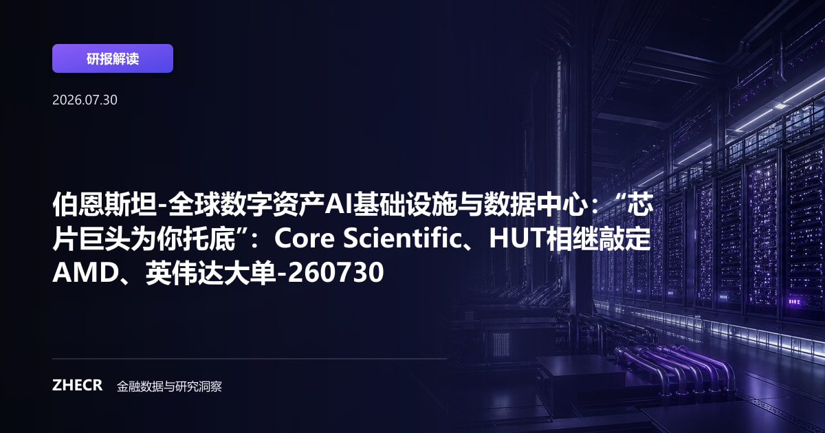 伯恩斯坦-全球数字资产AI基础设施与数据中心：“芯片巨头为你托底”：Core Scientific、HUT相继敲定AMD、英伟达大单-260730