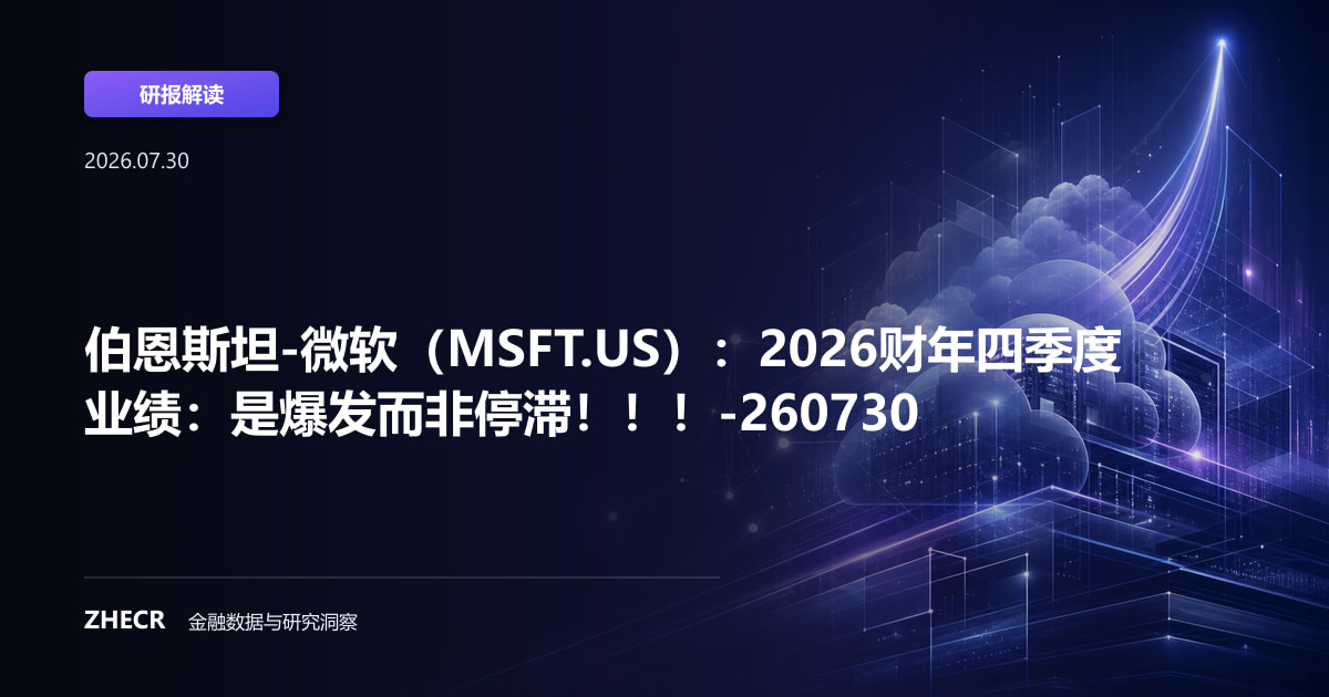 伯恩斯坦-微软（MSFT.US）：2026财年四季度业绩：是爆发而非停滞！！！-260730