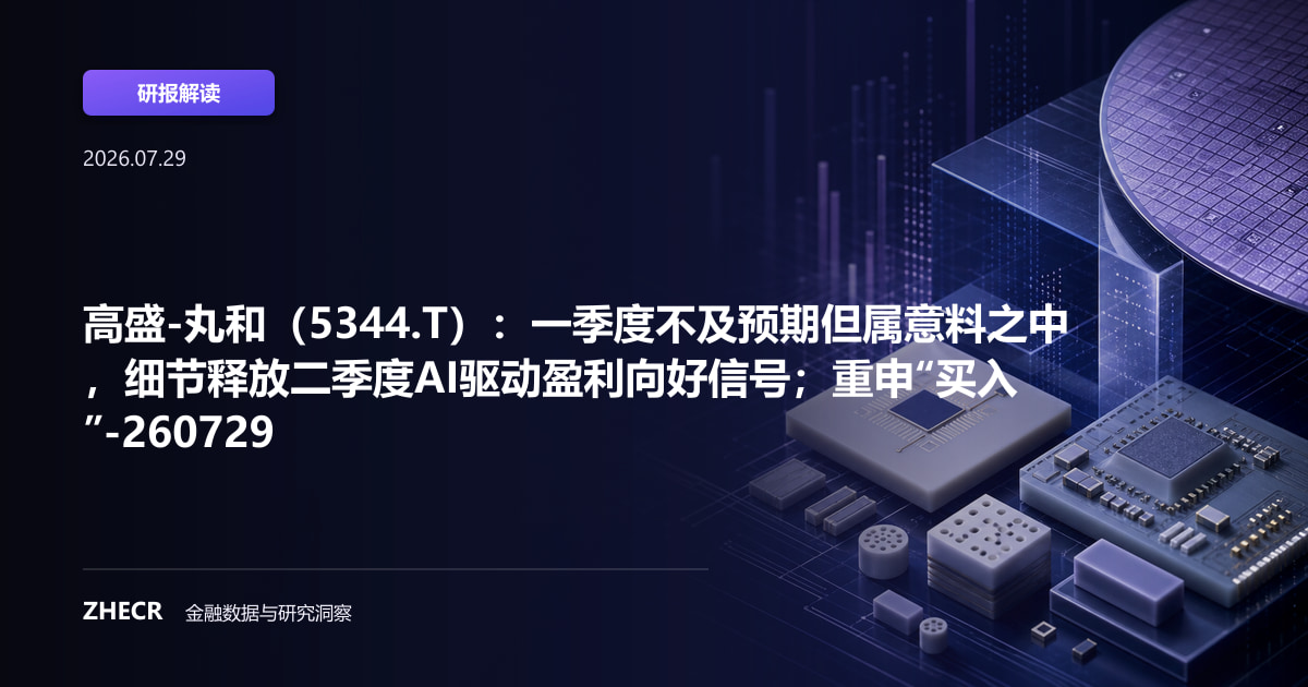 高盛-丸和（5344.T）：一季度不及预期但属意料之中，细节释放二季度AI驱动盈利向好信号；重申“买入”-260729