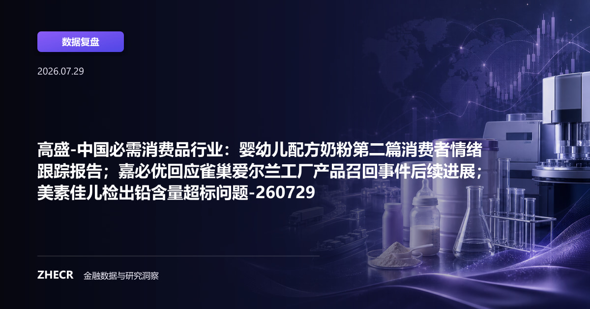 高盛-中国必需消费品行业：婴幼儿配方奶粉第二篇消费者情绪跟踪报告；嘉必优回应雀巢爱尔兰工厂产品召回事件后续进展；美素佳儿检出铅含量超标问题-260729